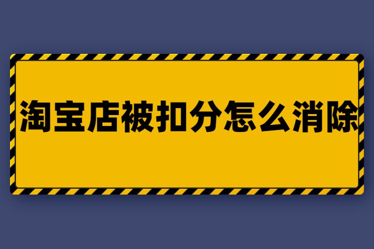 淘宝店被扣分了怎么办(我的淘宝店被扣24分还能在继续开吗)